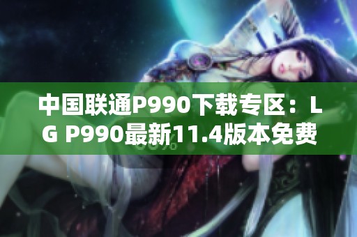 中国联通P990下载专区：LG P990最新11.4版本免费下载