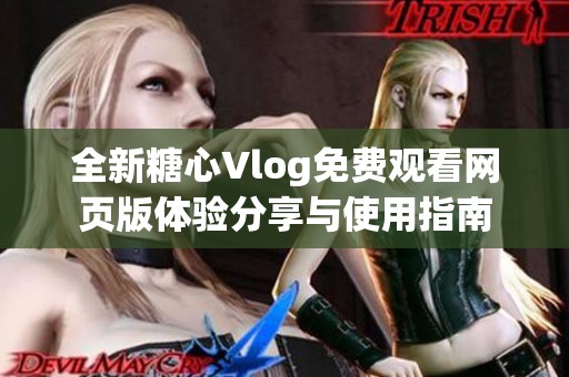 全新糖心Vlog免费观看网页版体验分享与使用指南