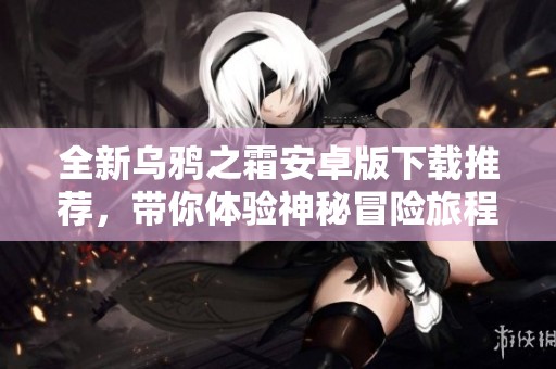 全新乌鸦之霜安卓版下载推荐，带你体验神秘冒险旅程