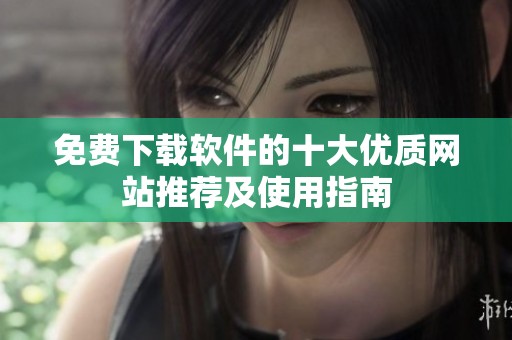 免费下载软件的十大优质网站推荐及使用指南