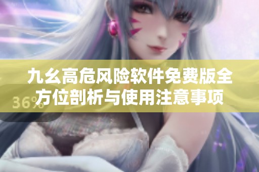 九幺高危风险软件免费版全方位剖析与使用注意事项