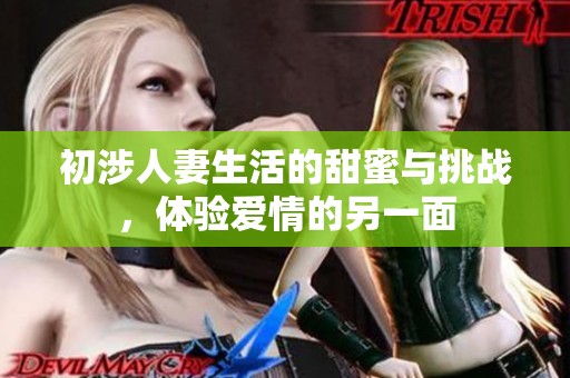 初涉人妻生活的甜蜜与挑战，体验爱情的另一面