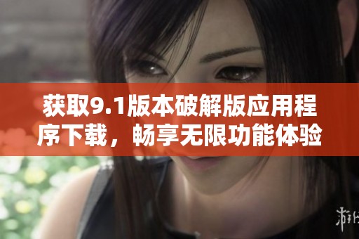 获取9.1版本破解版应用程序下载，畅享无限功能体验
