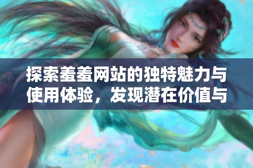 探索羞羞网站的独特魅力与使用体验，发现潜在价值与乐趣
