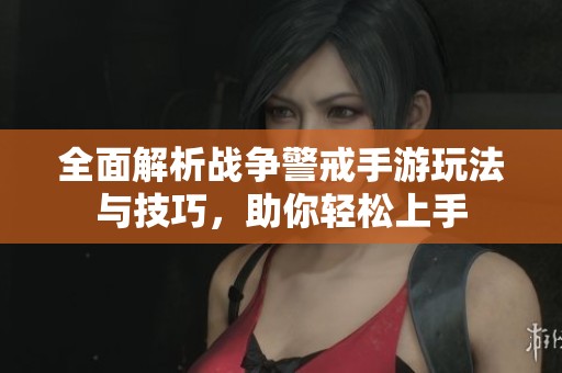 全面解析战争警戒手游玩法与技巧，助你轻松上手