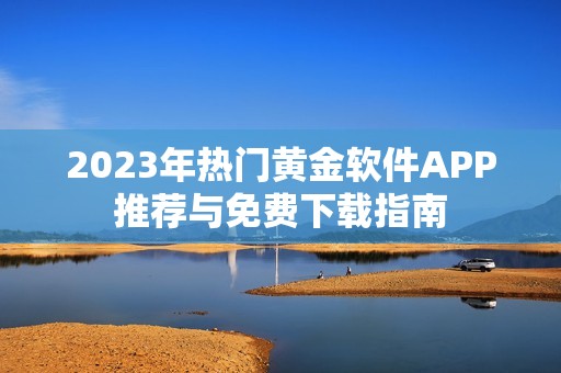2023年热门黄金软件APP推荐与免费下载指南