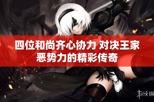 四位和尚齐心协力 对决王家恶势力的精彩传奇