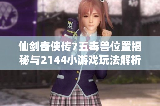 仙剑奇侠传7五毒兽位置揭秘与2144小游戏玩法解析