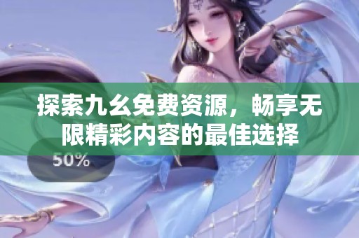 探索九幺免费资源，畅享无限精彩内容的最佳选择