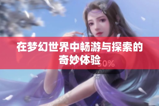在梦幻世界中畅游与探索的奇妙体验