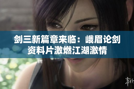 剑三新篇章来临：峨眉论剑资料片激燃江湖激情