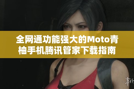 全网通功能强大的Moto青柚手机腾讯管家下载指南