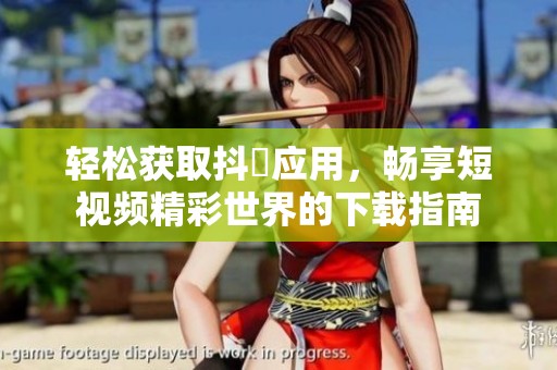 轻松获取抖抈应用，畅享短视频精彩世界的下载指南