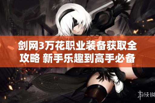 剑网3万花职业装备获取全攻略 新手乐趣到高手必备技巧解析