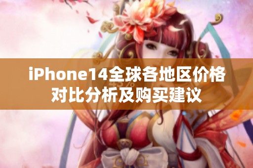 iPhone14全球各地区价格对比分析及购买建议