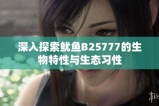 深入探索鱿鱼B25777的生物特性与生态习性
