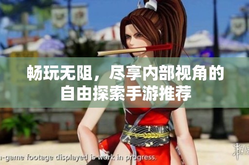 畅玩无阻，尽享内部视角的自由探索手游推荐