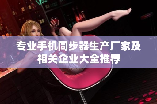 专业手机同步器生产厂家及相关企业大全推荐