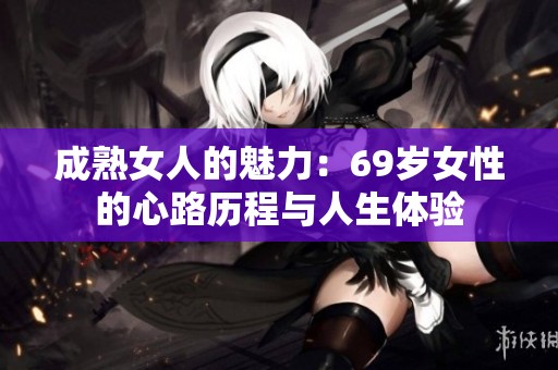 成熟女人的魅力：69岁女性的心路历程与人生体验