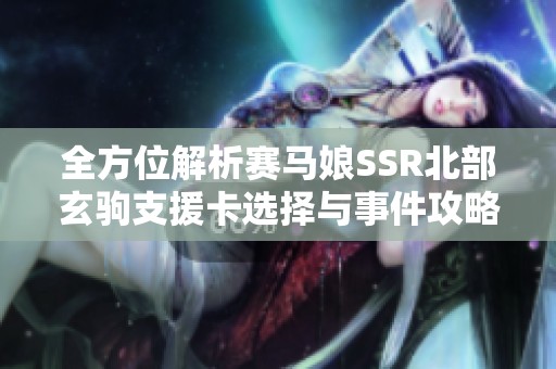 全方位解析赛马娘SSR北部玄驹支援卡选择与事件攻略