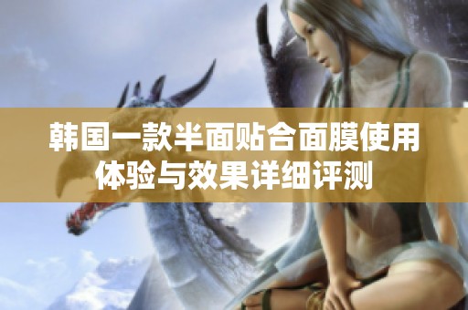 韩国一款半面贴合面膜使用体验与效果详细评测