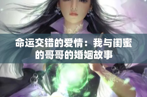 命运交错的爱情：我与闺蜜的哥哥的婚姻故事