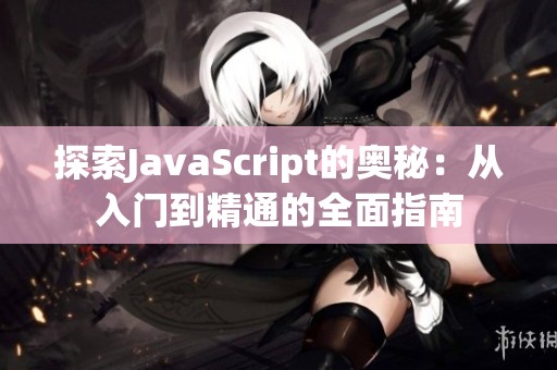 探索JavaScript的奥秘：从入门到精通的全面指南
