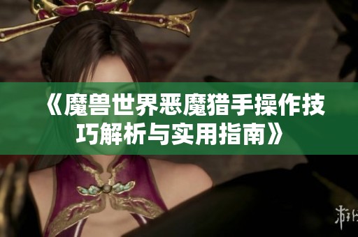《魔兽世界恶魔猎手操作技巧解析与实用指南》