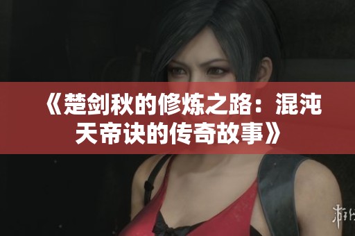 《楚剑秋的修炼之路：混沌天帝诀的传奇故事》