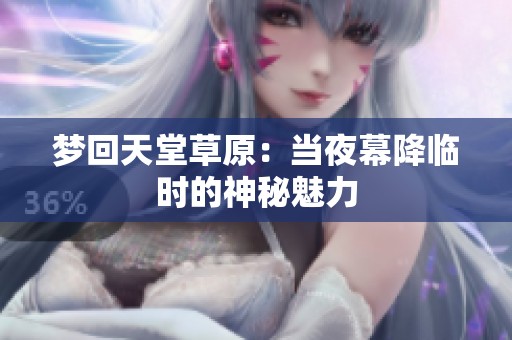 梦回天堂草原：当夜幕降临时的神秘魅力