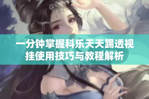 一分钟掌握科乐天天踢透视挂使用技巧与教程解析