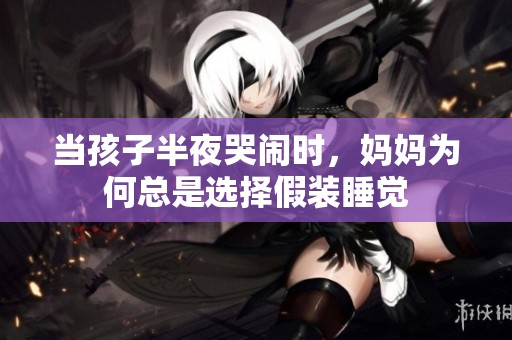 当孩子半夜哭闹时，妈妈为何总是选择假装睡觉