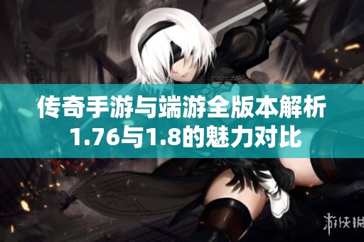 传奇手游与端游全版本解析 1.76与1.8的魅力对比