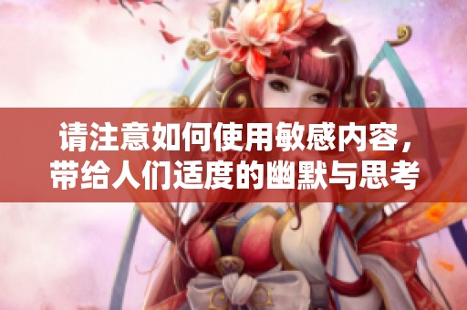 请注意如何使用敏感内容，带给人们适度的幽默与思考