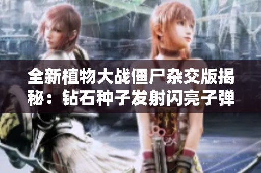 全新植物大战僵尸杂交版揭秘：钻石种子发射闪亮子弹