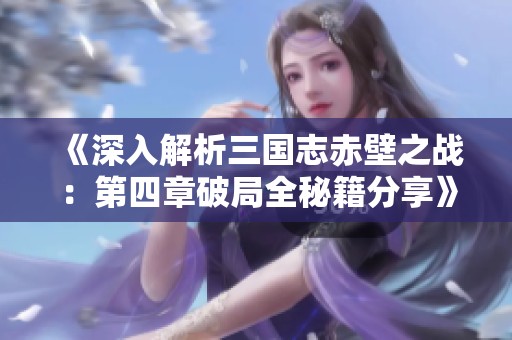 《深入解析三国志赤壁之战：第四章破局全秘籍分享》