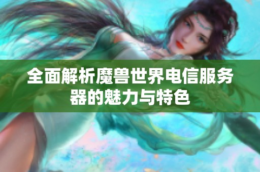 全面解析魔兽世界电信服务器的魅力与特色