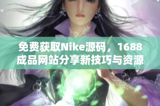免费获取Nike源码，1688成品网站分享新技巧与资源