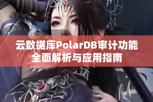 云数据库PolarDB审计功能全面解析与应用指南