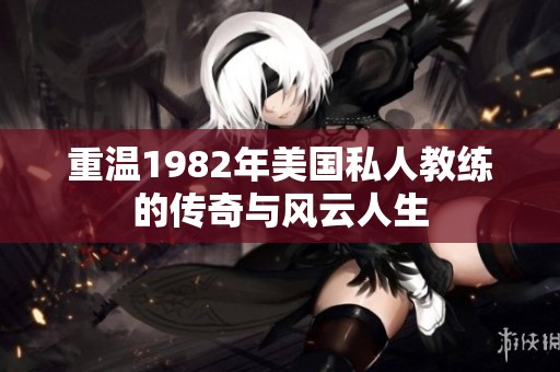 重温1982年美国私人教练的传奇与风云人生