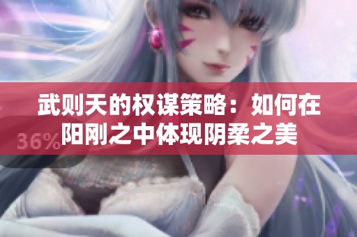 武则天的权谋策略：如何在阳刚之中体现阴柔之美