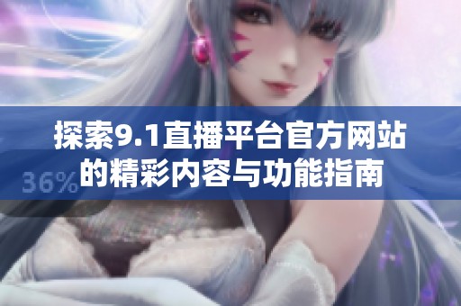 探索9.1直播平台官方网站的精彩内容与功能指南