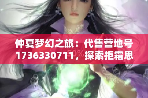 仲夏梦幻之旅：代售营地号1736330711，探索拒霜思与鹰的奇妙冒险