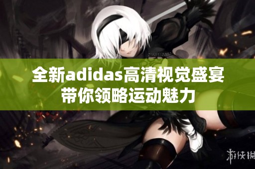 全新adidas高清视觉盛宴带你领略运动魅力