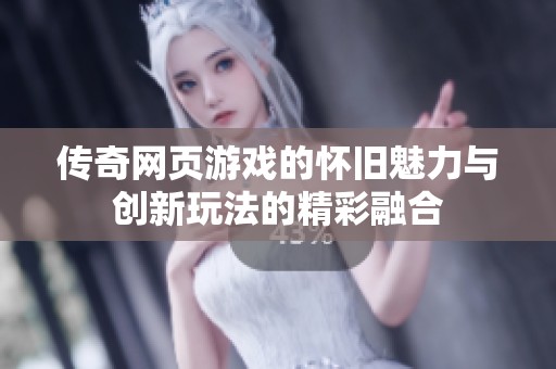 传奇网页游戏的怀旧魅力与创新玩法的精彩融合