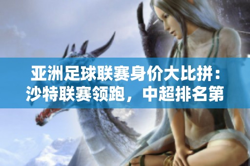 亚洲足球联赛身价大比拼：沙特联赛领跑，中超排名第七