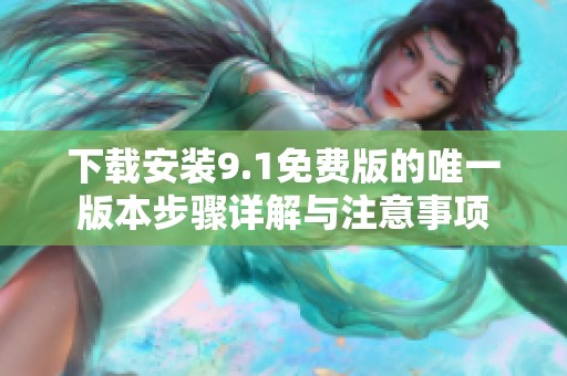 下载安装9.1免费版的唯一版本步骤详解与注意事项