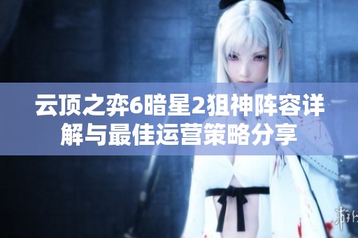 云顶之弈6暗星2狙神阵容详解与最佳运营策略分享