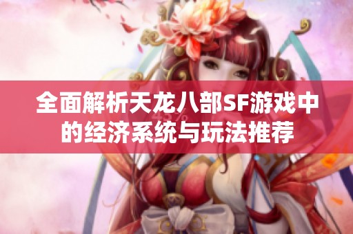 全面解析天龙八部SF游戏中的经济系统与玩法推荐
