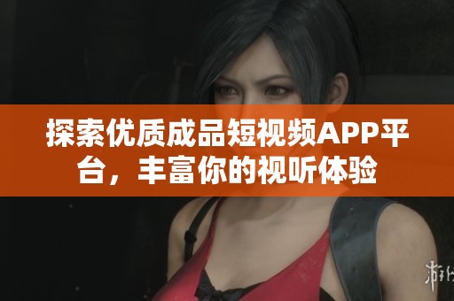 探索优质成品短视频APP平台，丰富你的视听体验
